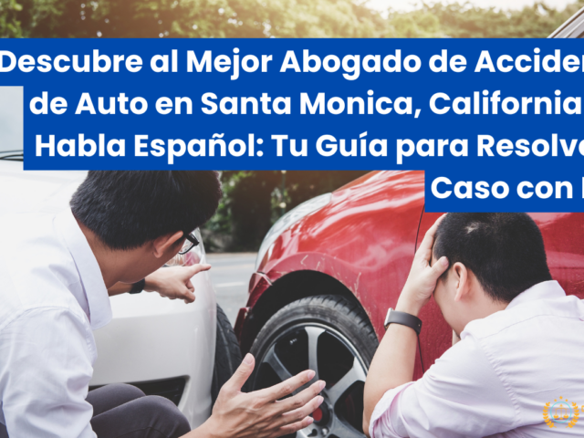 Descubre al Mejor Abogado de Accidentes de Auto en Santa Monica, California que Habla Español: Tu Guía para Resolver tu Caso con Éxito