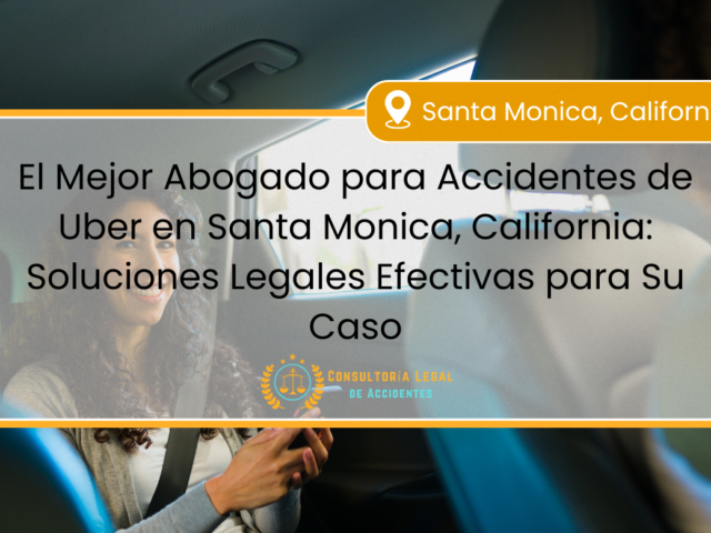 El Mejor Abogado para Accidentes de Uber en Santa Monica, California: Soluciones Legales Efectivas para Su Caso