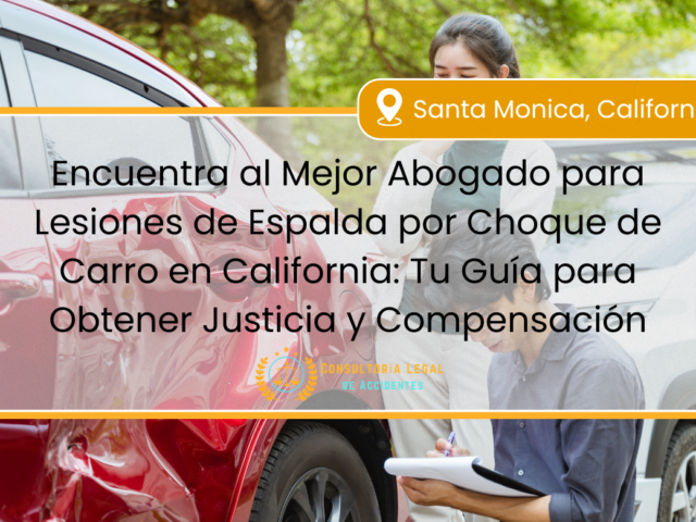 Encuentra al Mejor Abogado para Lesiones de Espalda por Choque de Carro en California: Tu Guía para Obtener Justicia y Compensación