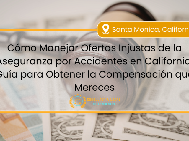 Cómo Manejar Ofertas Injustas de la Aseguranza por Accidentes en California: Guía para Obtener la Compensación que Mereces